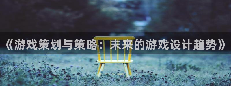 星欧娱乐官网：《游戏策划与策略：未来的游戏设计趋势》
