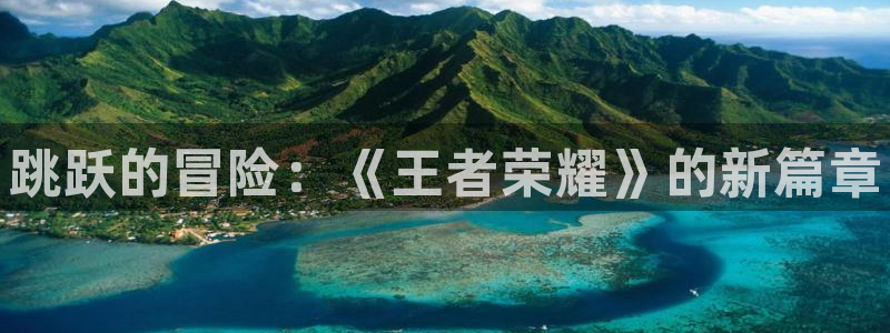 星欧娱乐测速：跳跃的冒险：《王者荣耀》的新篇章