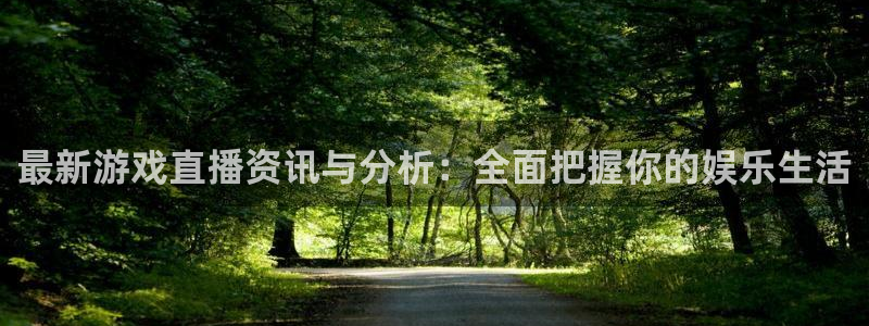 星欧娱乐注册账号：最新游戏直播资讯与分析：全面把握你的娱乐生