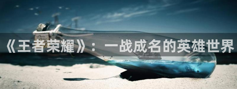 星欧娱乐在线登录：《王者荣耀》：一战成名的英雄世界