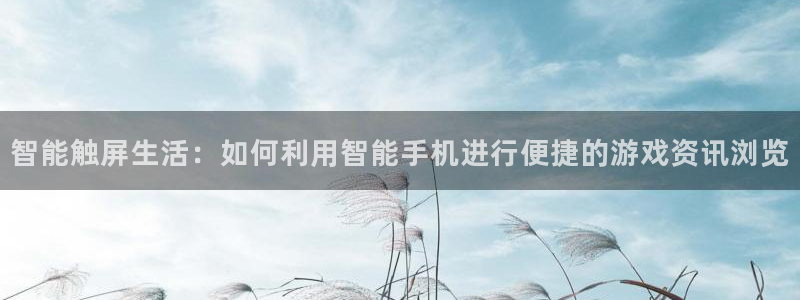 星欧娱乐2首页登录：智能触屏生活：如何利用智能手机进行便捷的