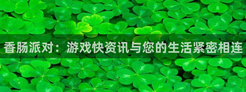 星欧娱乐Ii：香肠派对：游戏快资讯与您的生活紧密相连