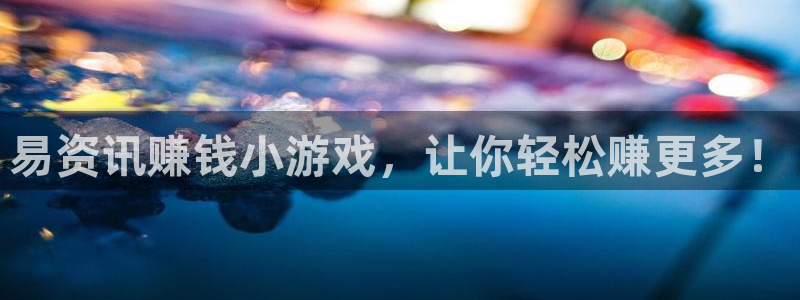 星欧娱乐app下载|下载地址：易资讯赚钱小游戏，让你轻松赚更