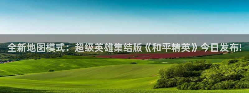 手机星欧娱乐下载安装：全新地图模式：超级英雄集结版《和平精英
